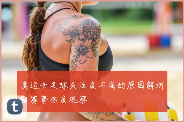 奥运会足球关注度不高的原因解析与赛事热度观察