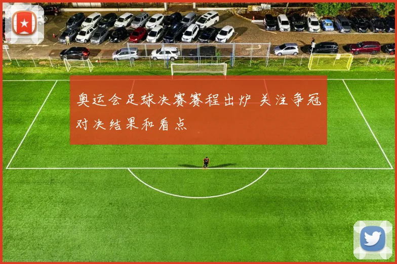 奥运会足球决赛赛程出炉 关注争冠对决结果和看点