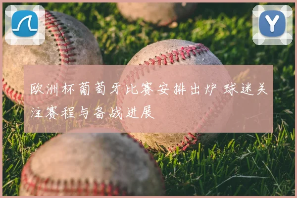 欧洲杯葡萄牙比赛安排出炉 球迷关注赛程与备战进展