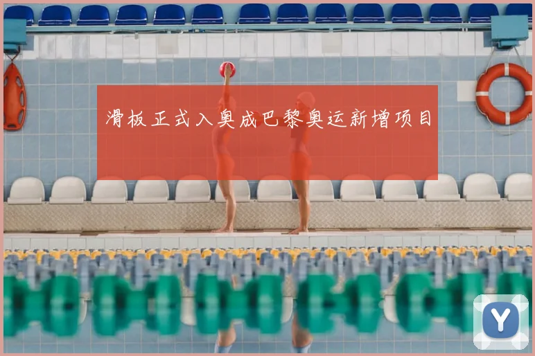 滑板正式入奥成巴黎奥运新增项目