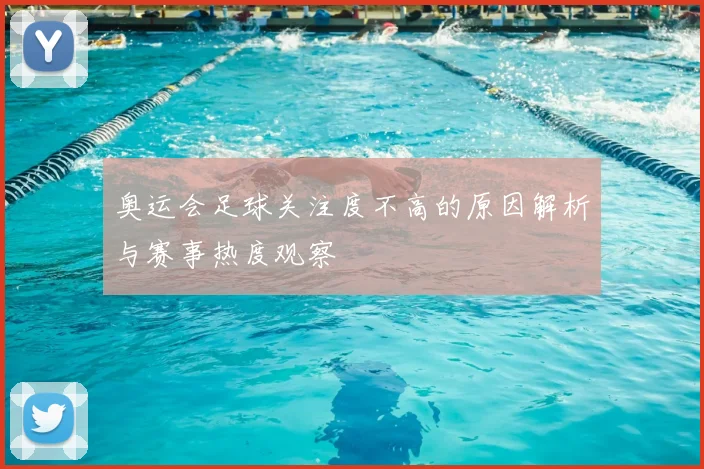 奥运会足球关注度不高的原因解析与赛事热度观察