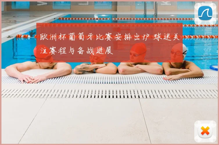 欧洲杯葡萄牙比赛安排出炉 球迷关注赛程与备战进展