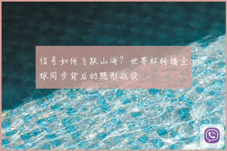 信号如何飞跃山海？世界杯转播全球同步背后的隐形战役