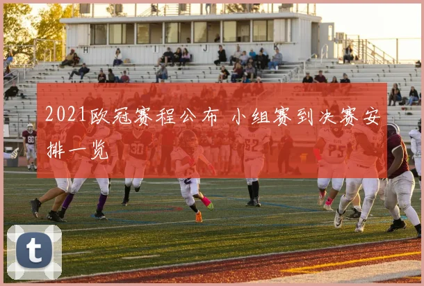 2021欧冠赛程公布 小组赛到决赛安排一览
